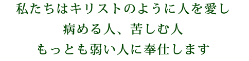 私たちはキリストのように人を愛し病める人、苦しむ人もっとも弱い人に奉仕します